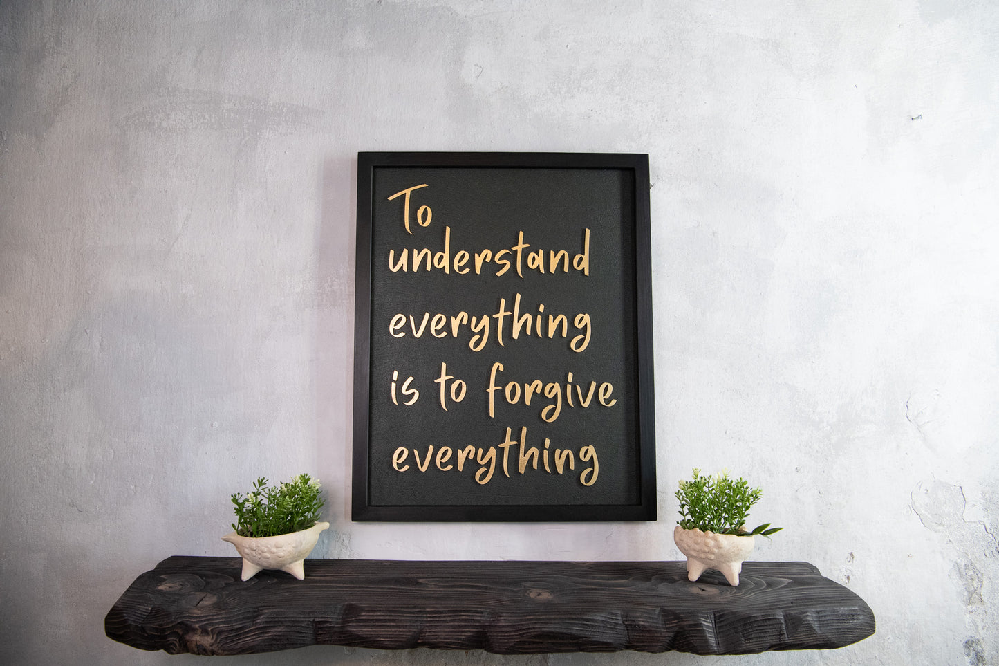 To Understand Everything Is To Forgive Everything - Handmade Wooden Wall Sign