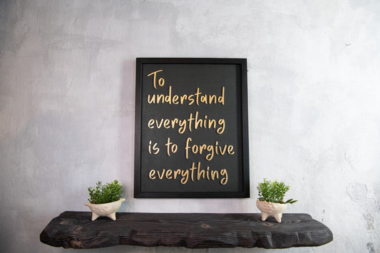 To Understand Everything Is To Forgive Everything - Handmade Wooden Wall Sign